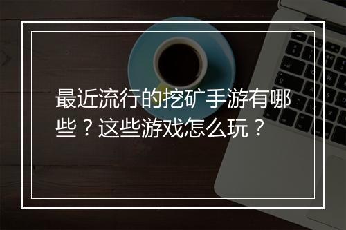 最近流行的挖矿手游有哪些？这些游戏怎么玩？