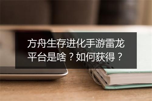 方舟生存进化手游雷龙平台是啥？如何获得？