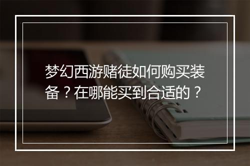 梦幻西游赌徒如何购买装备？在哪能买到合适的？