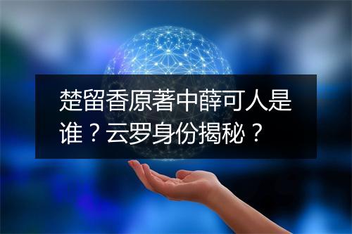 楚留香原著中薛可人是谁?云罗身份揭秘?