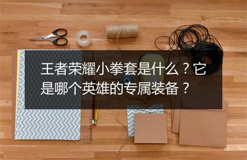 王者荣耀小拳套是什么?它是哪个英雄的专属装备?