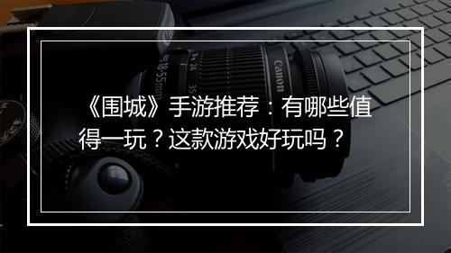 《围城》手游推荐：有哪些值得一玩？这款游戏好玩吗？