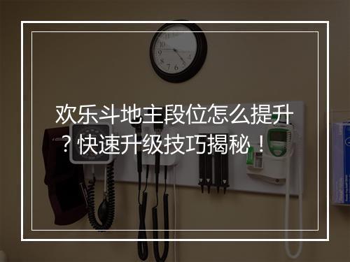 欢乐斗地主段位怎么提升?快速升级技巧揭秘!