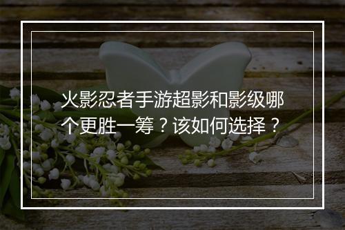 火影忍者手游超影和影级哪个更胜一筹?该如何选择?