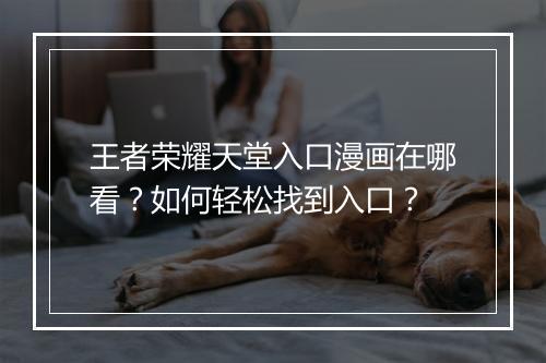 王者荣耀天堂入口漫画在哪看？如何轻松找到入口？