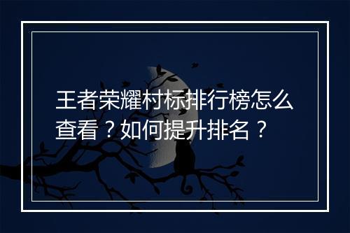 王者荣耀村标排行榜怎么查看？如何提升排名？