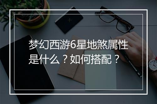 梦幻西游6星地煞属性是什么？如何搭配？