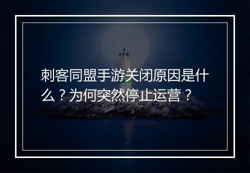刺客同盟手游关闭原因是什么？为何突然停止运营？