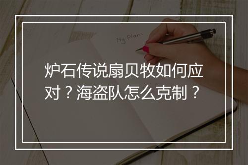 炉石传说扇贝牧如何应对？海盗队怎么克制？