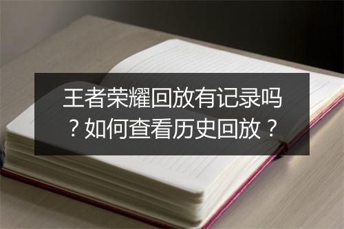王者荣耀回放有记录吗？如何查看历史回放？
