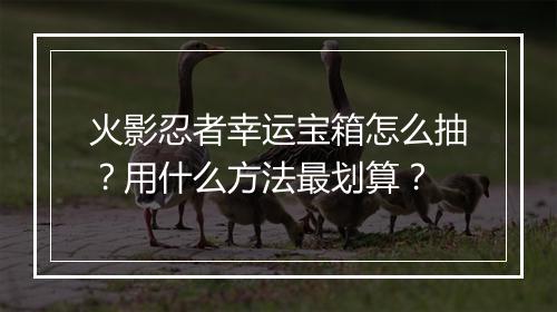 火影忍者幸运宝箱怎么抽？用什么方法最划算？