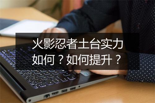 火影忍者土台实力如何？如何提升？