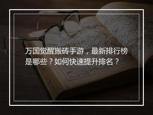 万国觉醒搬砖手游,最新排行榜是哪些?如何快速提升排名?