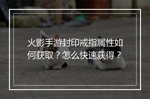 火影手游封印戒指属性如何获取？怎么快速获得？