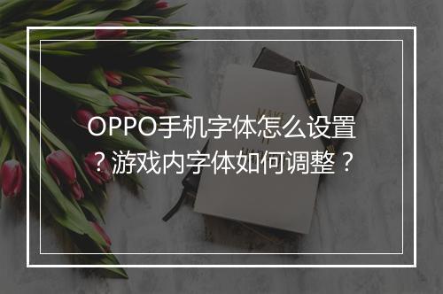 OPPO手机字体怎么设置？游戏内字体如何调整？