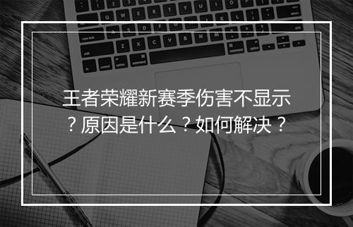 王者荣耀新赛季伤害不显示？原因是什么？如何解决？