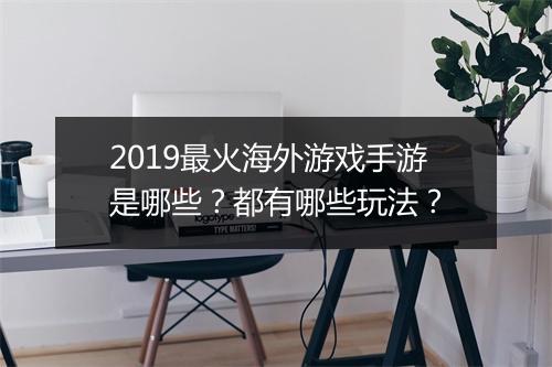 2019最火海外游戏手游是哪些？都有哪些玩法？