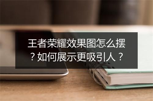 王者荣耀效果图怎么摆？如何展示更吸引人？