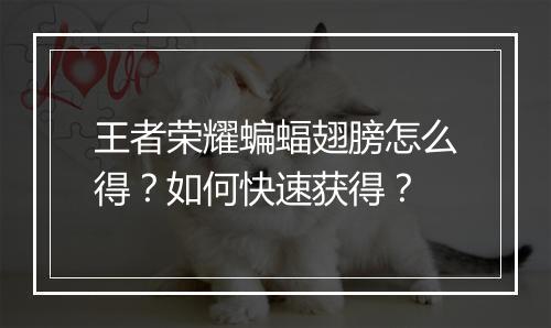 王者荣耀蝙蝠翅膀怎么得？如何快速获得？