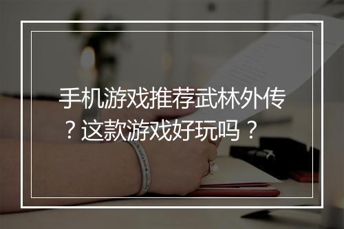 手机游戏推荐武林外传？这款游戏好玩吗？