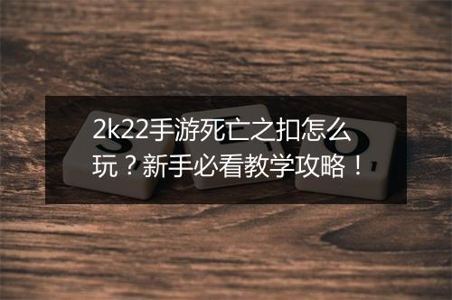 2k22手游死亡之扣怎么玩?新手必看教学攻略!
