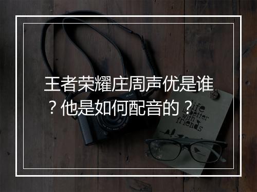 王者荣耀庄周声优是谁?他是如何配音的?