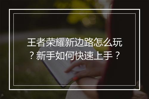 王者荣耀新边路怎么玩？新手如何快速上手？