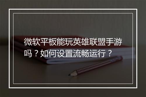 微软平板能玩英雄联盟手游吗？如何设置流畅运行？