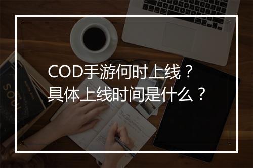 COD手游何时上线？具体上线时间是什么？