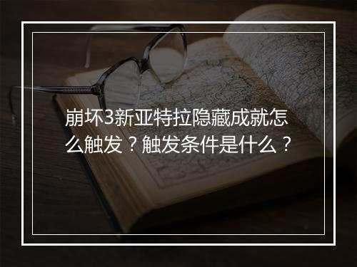 崩坏3新亚特拉隐藏成就怎么触发？触发条件是什么？