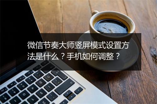 微信节奏大师竖屏模式设置方法是什么？手机如何调整？