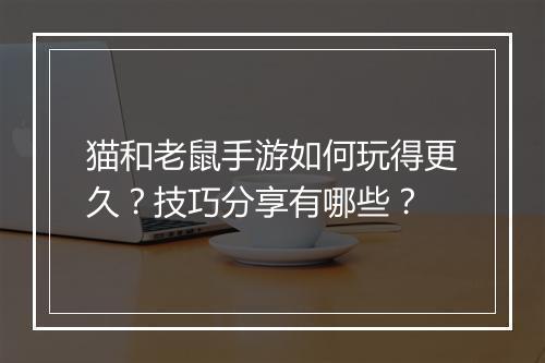 猫和老鼠手游如何玩得更久？技巧分享有哪些？