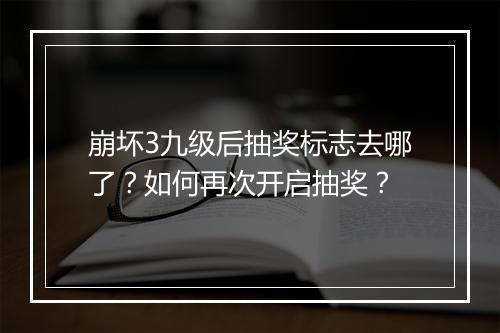 崩坏3九级后抽奖标志去哪了？如何再次开启抽奖？