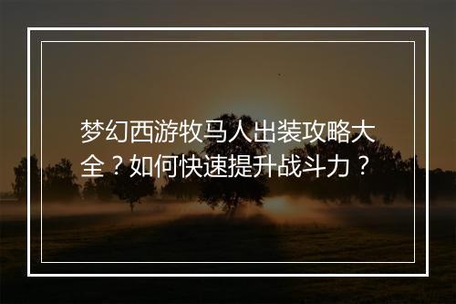 梦幻西游牧马人出装攻略大全?如何快速提升战斗力?