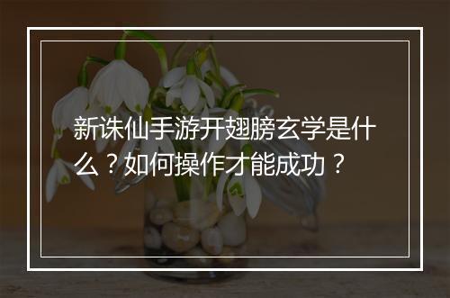 新诛仙手游开翅膀玄学是什么?如何操作才能成功?