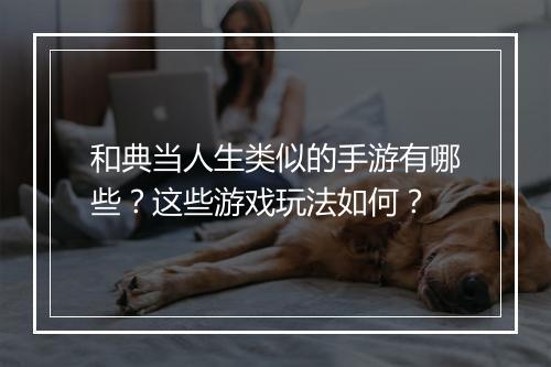 和典当人生类似的手游有哪些？这些游戏玩法如何？