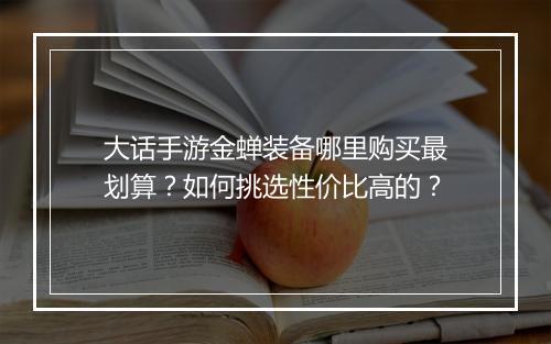 大话手游金蝉装备哪里购买最划算？如何挑选性价比高的？