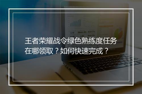 王者荣耀战令绿色熟练度任务在哪领取?如何快速完成?