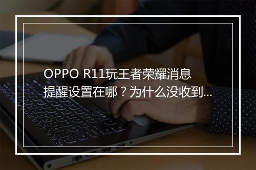 OPPO R11玩王者荣耀消息提醒设置在哪？为什么没收到提醒？