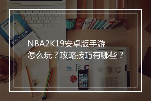 NBA2K19安卓版手游怎么玩？攻略技巧有哪些？