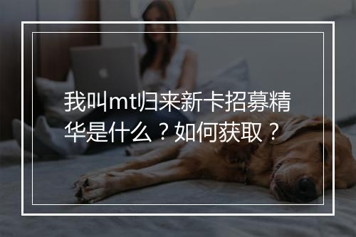 我叫mt归来新卡招募精华是什么？如何获取？
