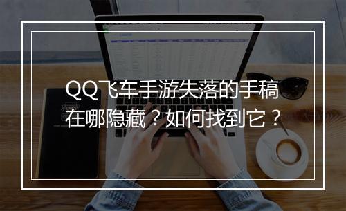 QQ飞车手游失落的手稿在哪隐藏？如何找到它？