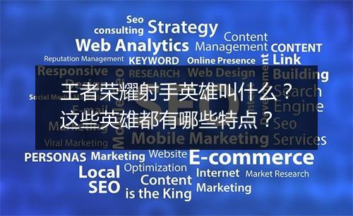 王者荣耀射手英雄叫什么？这些英雄都有哪些特点？