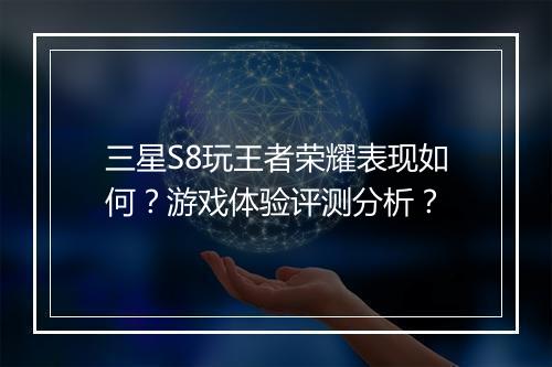 三星S8玩王者荣耀表现如何？游戏体验评测分析？