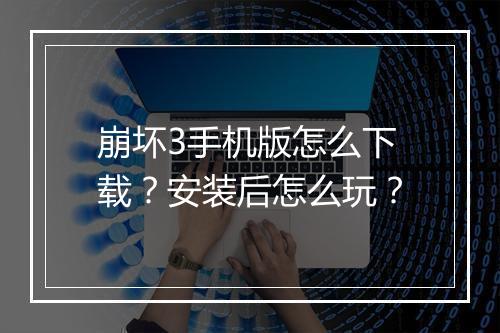 崩坏3手机版怎么下载?安装后怎么玩?