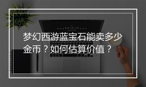 梦幻西游蓝宝石能卖多少金币？如何估算价值？