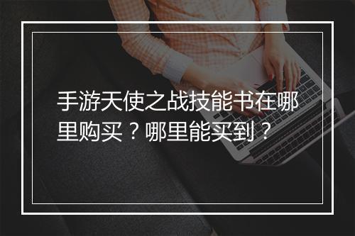 手游天使之战技能书在哪里购买？哪里能买到？