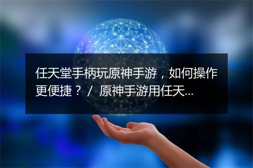 任天堂手柄玩原神手游，如何操作更便捷？／ 原神手游用任天堂手柄，体验如何提升？