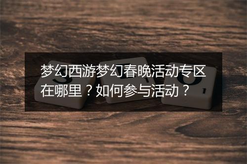 梦幻西游梦幻春晚活动专区在哪里？如何参与活动？