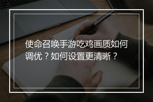 使命召唤手游吃鸡画质如何调优？如何设置更清晰？